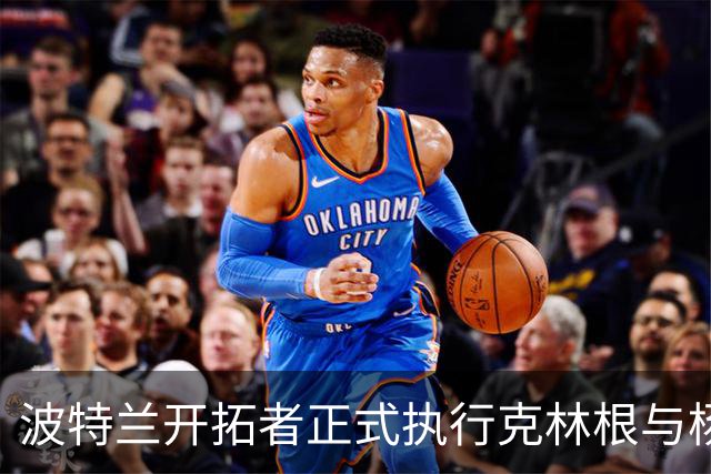 波特兰开拓者正式执行克林根与杨瀚森的2027-28赛季合同选项